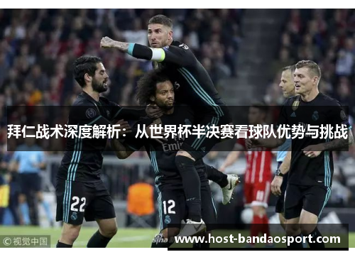 拜仁战术深度解析：从世界杯半决赛看球队优势与挑战
