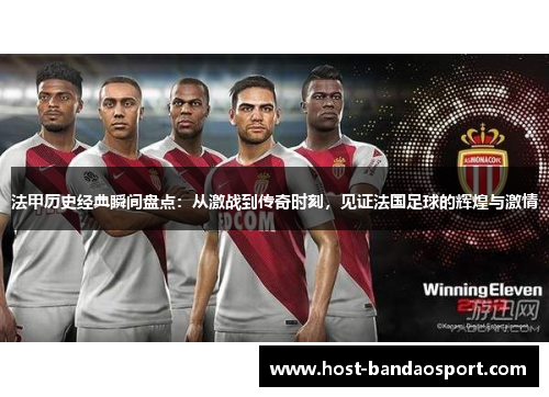 法甲历史经典瞬间盘点：从激战到传奇时刻，见证法国足球的辉煌与激情