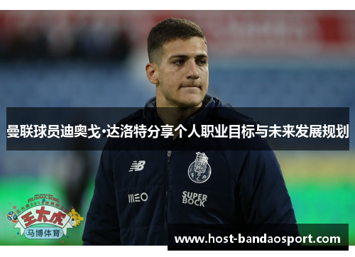 曼联球员迪奥戈·达洛特分享个人职业目标与未来发展规划