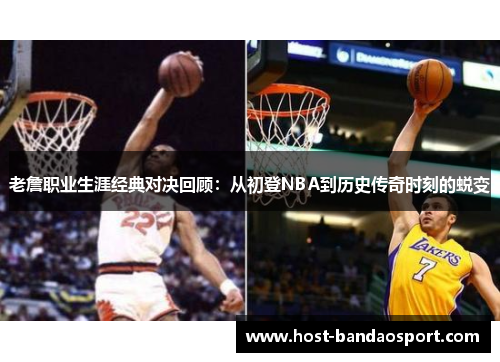 老詹职业生涯经典对决回顾:从初登NBA到历史传奇时刻的蜕变 老詹职业生涯经典对决回顾:从初登NBA到历史传奇时刻的蜕变