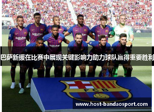 巴萨新援在比赛中展现关键影响力助力球队赢得重要胜利 巴萨新援在比赛中展现关键影响力助力球队赢得重要胜利
