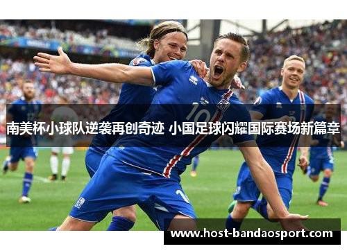 南美杯小球队逆袭再创奇迹 小国足球闪耀国际赛场新篇章