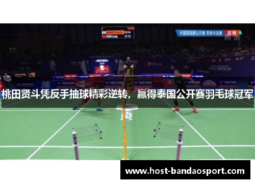 桃田贤斗凭反手抽球精彩逆转，赢得泰国公开赛羽毛球冠军