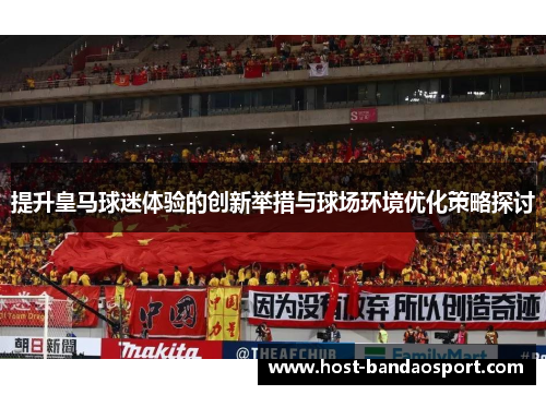 提升皇马球迷体验的创新举措与球场环境优化策略探讨 提升皇马球迷体验的创新举措与球场环境优化策略探讨
