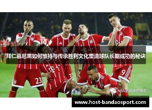 拜仁慕尼黑如何维持与传承胜利文化塑造球队长期成功的秘诀