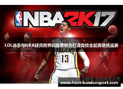 LOL选手与NBA球员跨界训练营联合打造竞技全能英雄挑战赛