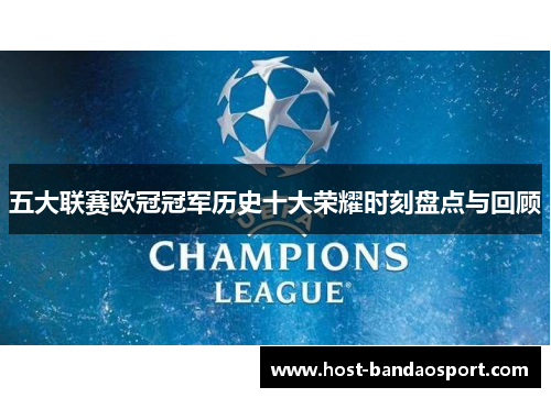 五大联赛欧冠冠军历史十大荣耀时刻盘点与回顾