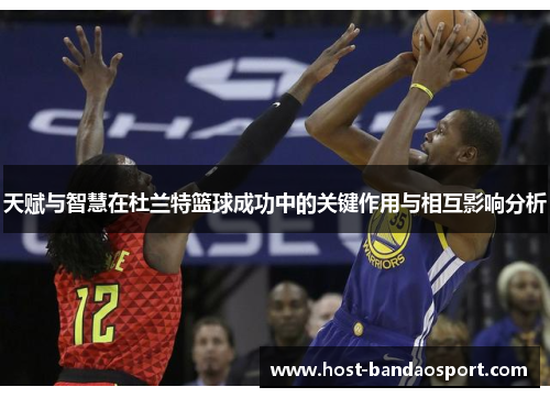 天赋与智慧在杜兰特篮球成功中的关键作用与相互影响分析