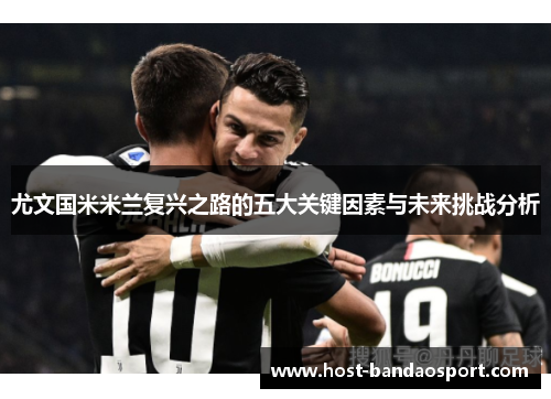 尤文国米米兰复兴之路的五大关键因素与未来挑战分析