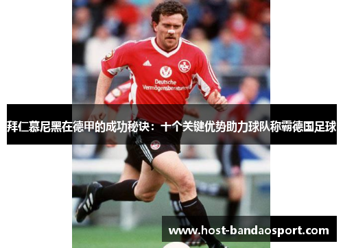 拜仁慕尼黑在德甲的成功秘诀：十个关键优势助力球队称霸德国足球