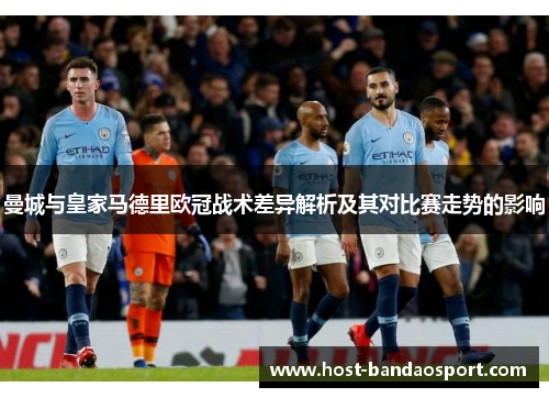 曼城与皇家马德里欧冠战术差异解析及其对比赛走势的影响