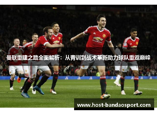 曼联重建之路全面解析：从青训到战术革新助力球队重返巅峰
