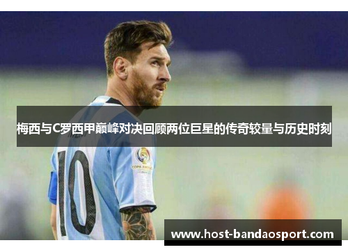 梅西与C罗西甲巅峰对决回顾两位巨星的传奇较量与历史时刻