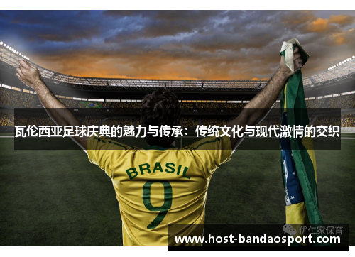瓦伦西亚足球庆典的魅力与传承：传统文化与现代激情的交织