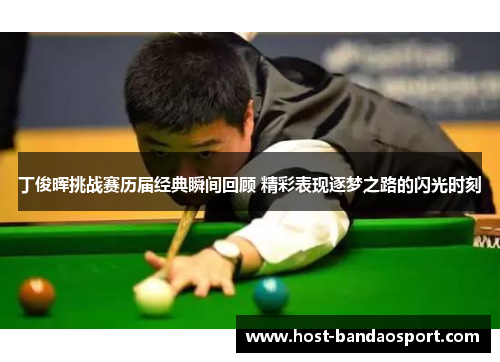 丁俊晖挑战赛历届经典瞬间回顾 精彩表现逐梦之路的闪光时刻