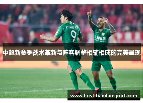 中超新赛季战术革新与阵容调整相辅相成的完美呈现