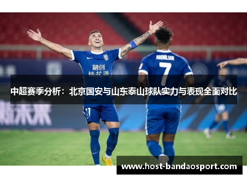中超赛季分析:北京国安与山东泰山球队实力与表现全面对比 中超赛季分析:北京国安与山东泰山球队实力与表现全面对比