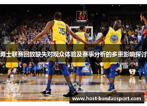 勇士联赛回放缺失对观众体验及赛事分析的多重影响探讨
