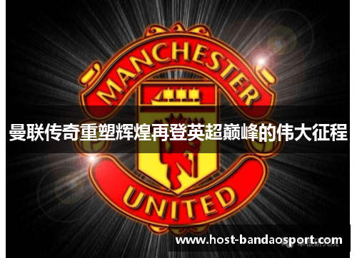 曼联传奇重塑辉煌再登英超巅峰的伟大征程