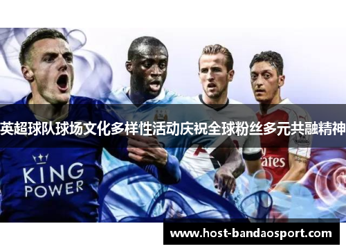 英超球队球场文化多样性活动庆祝全球粉丝多元共融精神