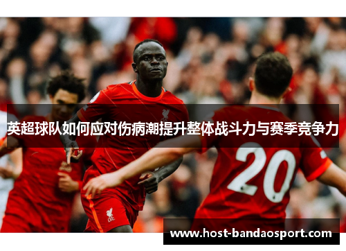 英超球队如何应对伤病潮提升整体战斗力与赛季竞争力