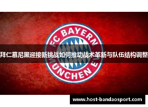拜仁慕尼黑迎接新挑战如何推动战术革新与队伍结构调整