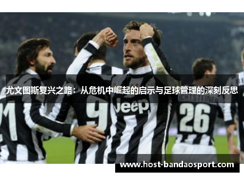 尤文图斯复兴之路：从危机中崛起的启示与足球管理的深刻反思