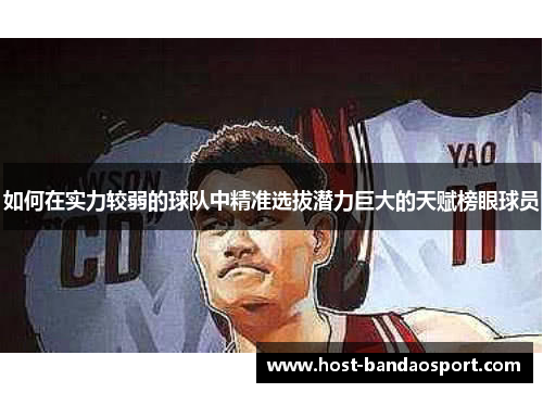 如何在实力较弱的球队中精准选拔潜力巨大的天赋榜眼球员