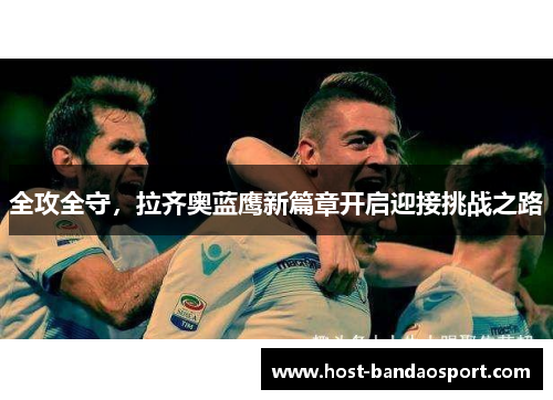 全攻全守，拉齐奥蓝鹰新篇章开启迎接挑战之路