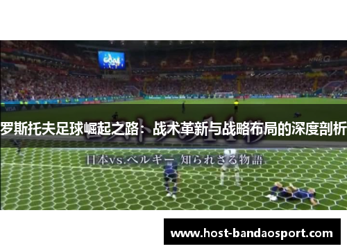 罗斯托夫足球崛起之路：战术革新与战略布局的深度剖析