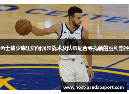 勇士缺少库里如何调整战术及队伍配合寻找新的胜利路径