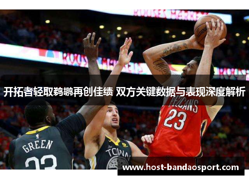 开拓者轻取鹈鹕再创佳绩 双方关键数据与表现深度解析