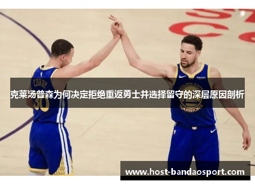 克莱汤普森为何决定拒绝重返勇士并选择留守的深层原因剖析