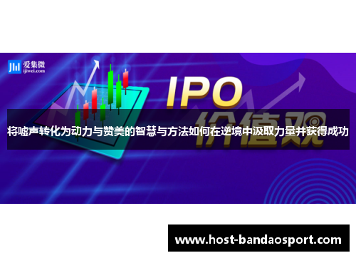 将嘘声转化为动力与赞美的智慧与方法如何在逆境中汲取力量并获得成功