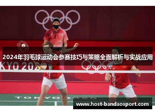 2024年羽毛球运动会参赛技巧与策略全面解析与实战应用