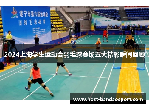 2024上海学生运动会羽毛球赛场五大精彩瞬间回顾