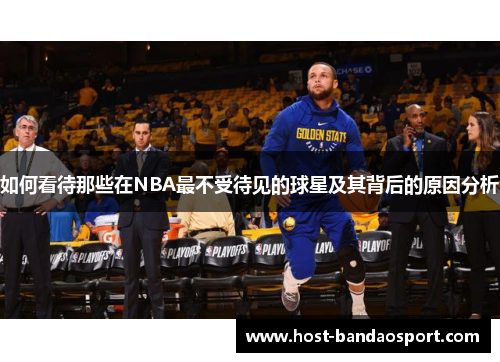 如何看待那些在NBA最不受待见的球星及其背后的原因分析 如何看待那些在NBA最不受待见的球星及其背后的原因分析