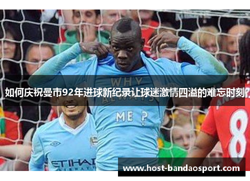 如何庆祝曼市92年进球新纪录让球迷激情四溢的难忘时刻