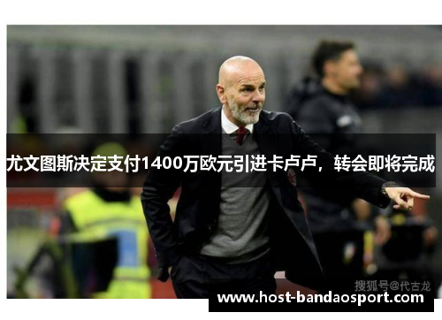 尤文图斯决定支付1400万欧元引进卡卢卢，转会即将完成