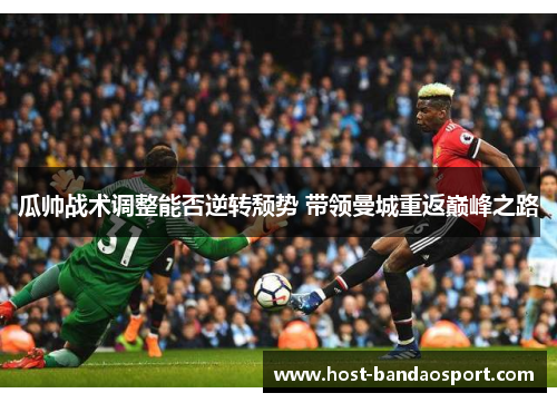 瓜帅战术调整能否逆转颓势 带领曼城重返巅峰之路