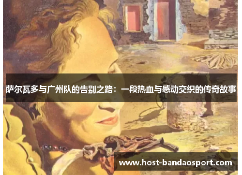 萨尔瓦多与广州队的告别之路：一段热血与感动交织的传奇故事