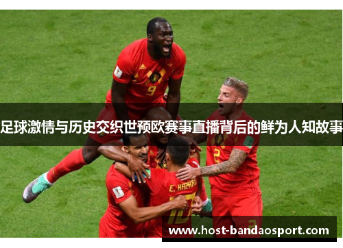 足球激情与历史交织世预欧赛事直播背后的鲜为人知故事