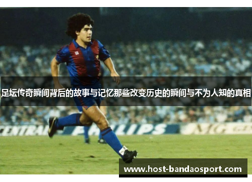 足坛传奇瞬间背后的故事与记忆那些改变历史的瞬间与不为人知的真相