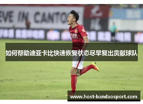 如何帮助迪亚卡比快速恢复状态尽早复出贡献球队