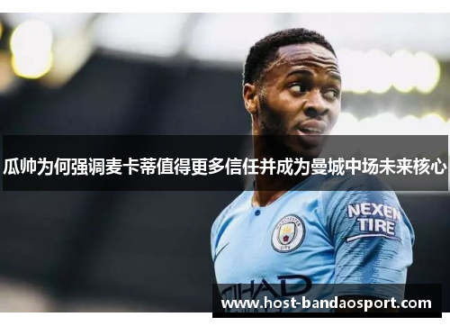 瓜帅为何强调麦卡蒂值得更多信任并成为曼城中场未来核心