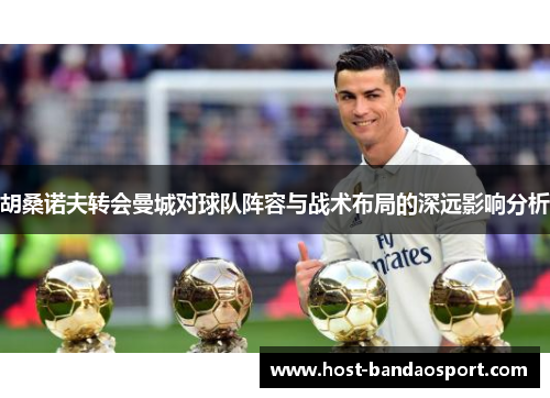 胡桑诺夫转会曼城对球队阵容与战术布局的深远影响分析