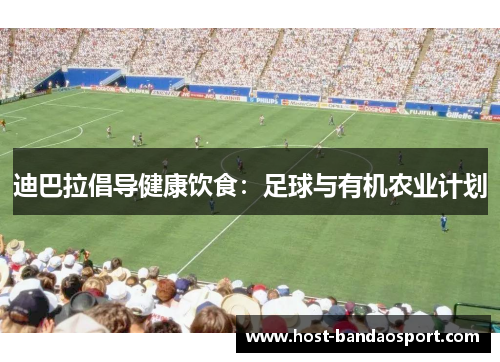迪巴拉倡导健康饮食：足球与有机农业计划