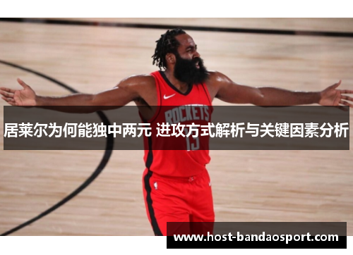 居莱尔为何能独中两元 进攻方式解析与关键因素分析
