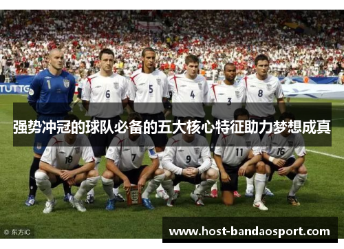强势冲冠的球队必备的五大核心特征助力梦想成真