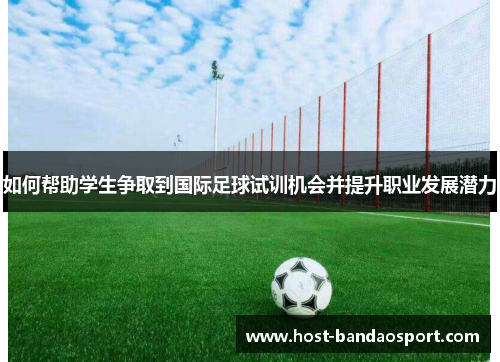如何帮助学生争取到国际足球试训机会并提升职业发展潜力 如何帮助学生争取到国际足球试训机会并提升职业发展潜力